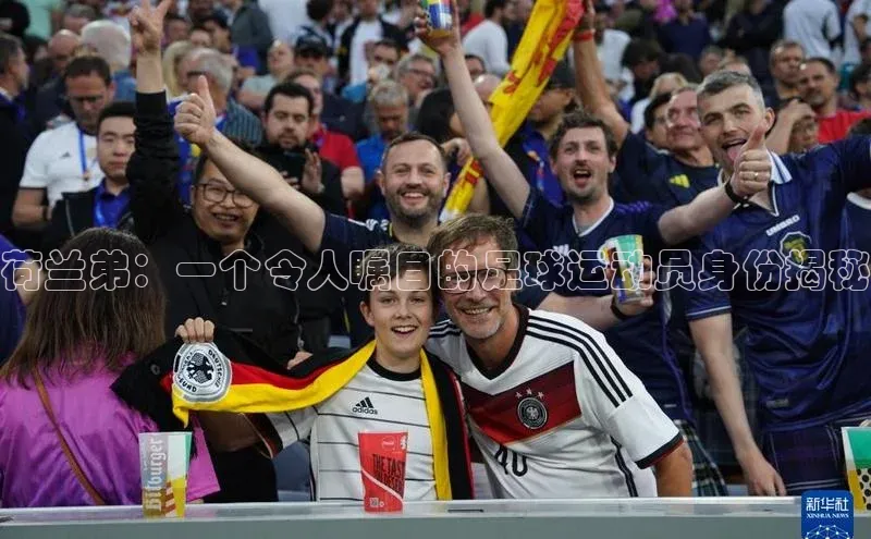 hth最新官网登录入口华策影视荷兰弟：一个令人瞩目的足球运动员身份揭秘