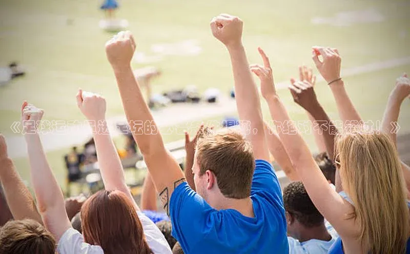 hth官网登录入口携程《足球运动员进足坛的必备条件揭秘，你绝对不能错过！》