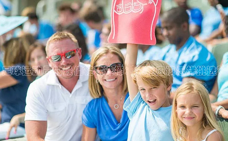 华体育hth官网登录百度Apollo足球运动员的最佳鞋款选择：究竟应该怎样挑选？