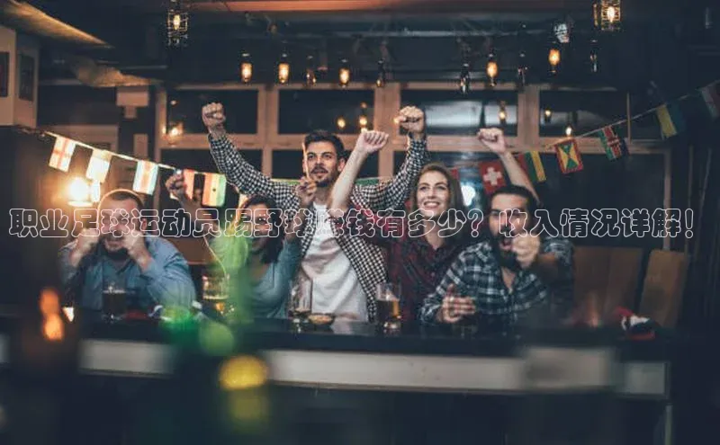 华体体育app官方下载度小满理财职业足球运动员踢野球赚钱有多少？收入情况详解！