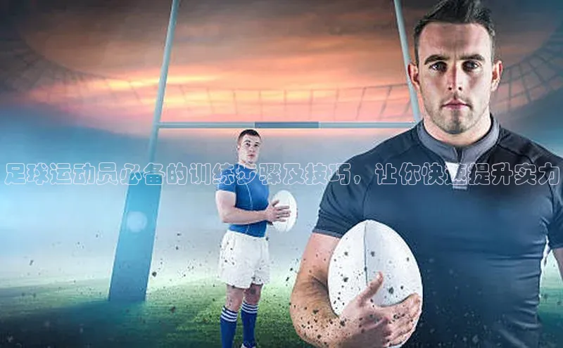 华体育综合app下载文心一言足球运动员必备的训练步骤及技巧，让你快速提升实力