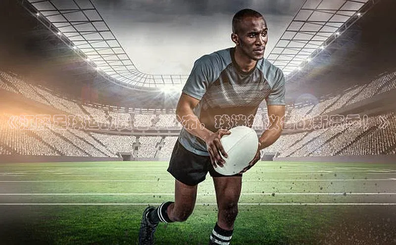 hth会体会官方网站登录中文在线《江藤足球运动员名单公布，球迷热议备战新赛季！》