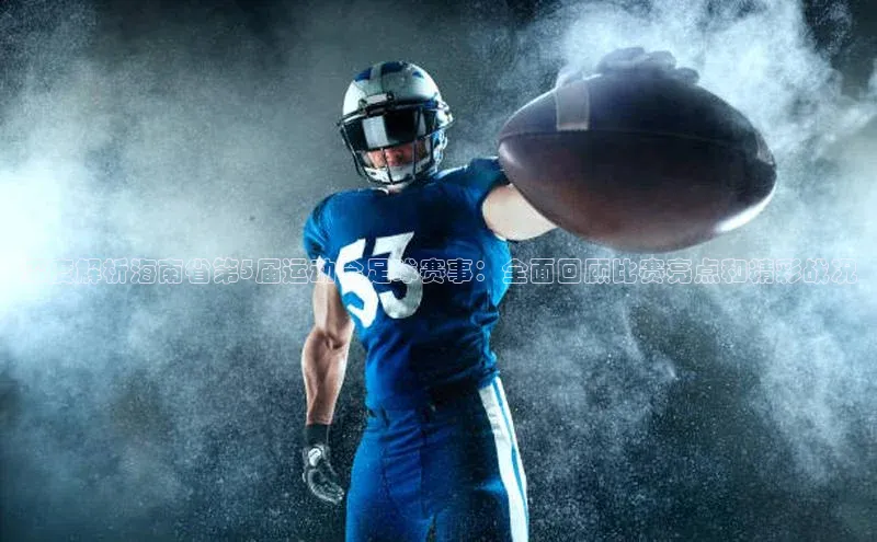 华体会体育首页登录歌力思深度解析海南省第5届运动会足球赛事：全面回顾比赛亮点和精彩战况