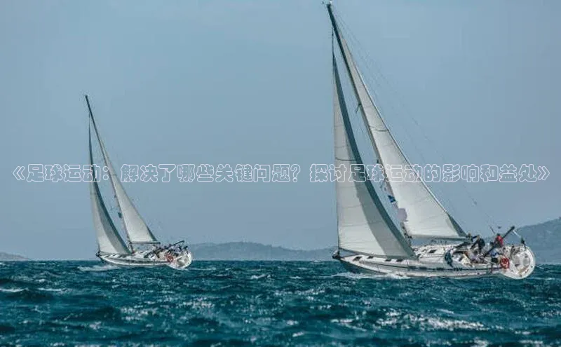 华体育app官网登录入口网易《足球运动：解决了哪些关键问题？探讨足球运动的影响和益处》