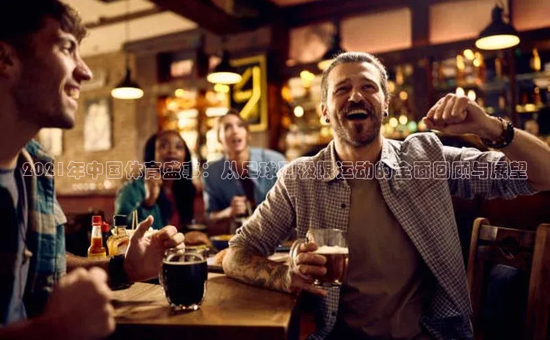 华体会hth体育最新登录百度众测2021年中国体育盛事：从足球到极限运动的全面回顾与展望