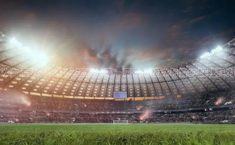 华体会体育登录地址百度网盘冰雪运动赛事经典视频全集：带你体验冰与雪的极致魅力