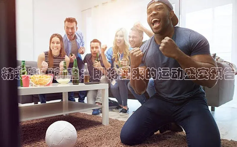 华体育hth最新官网登录慧博云通精彩赛事前瞻：即将到来的运动盛宴预告