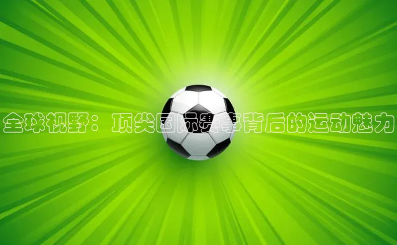 华体会登录最新登录神思电子全球视野：顶尖国际赛事背后的运动魅力