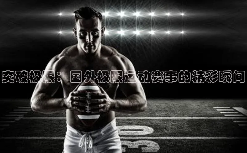 华体会登录最新登录百度安全社区突破极限：国外极限运动赛事的精彩瞬间