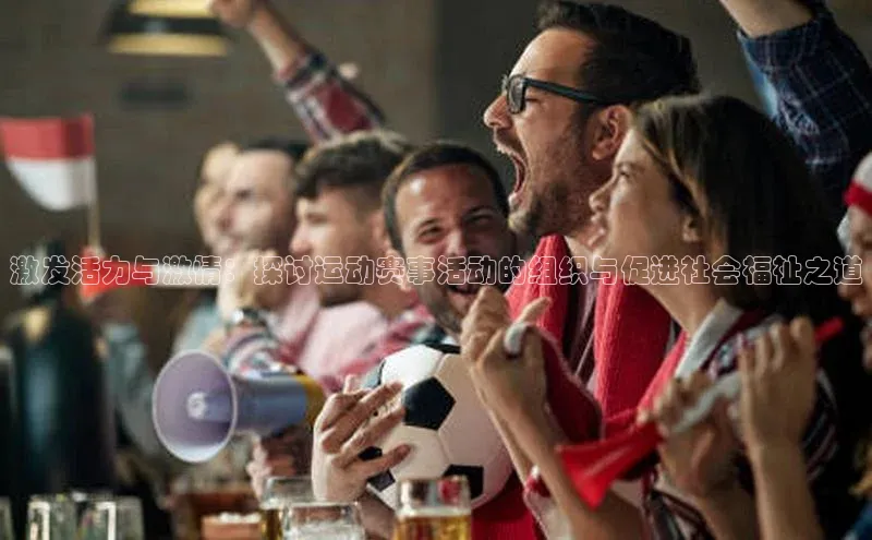 华体育app官网登录入口网易激发活力与激情：探讨运动赛事活动的组织与促进社会福祉之道