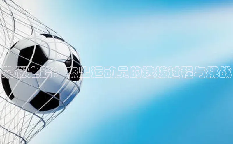 华体育手机app下载猫眼荣耀之路：杰出运动员的选拔过程与挑战