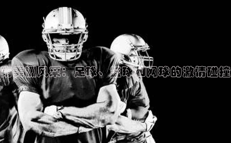 南美洲风采：足球、篮球和网球的激情碰撞