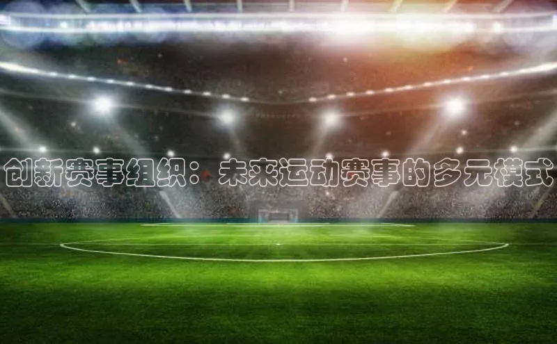 创新赛事组织：未来运动赛事的多元模式