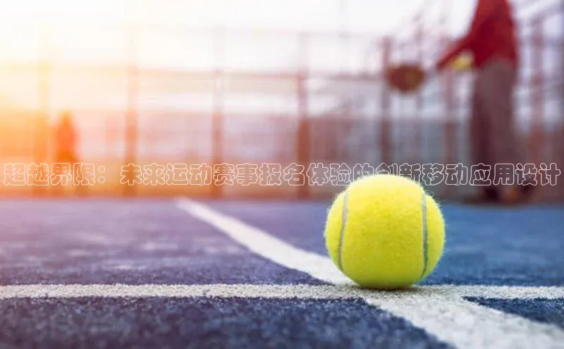 超越界限：未来运动赛事报名体验的创新移动应用设计