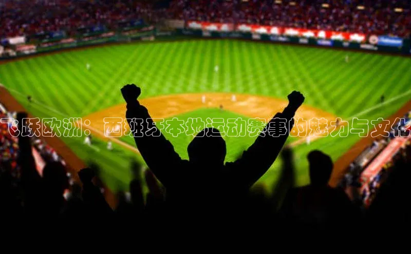 飞跃欧洲：西班牙本地运动赛事的魅力与文化