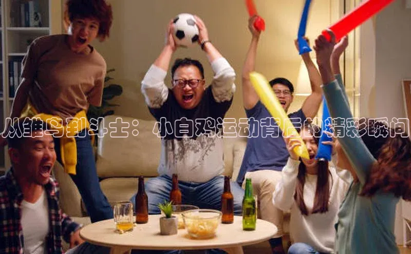 从雏鸟到斗士：小白鸡运动背后的精彩瞬间