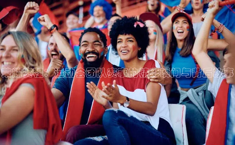 荣耀赛程：运动会团队赛事的精彩瞬间与背后故事