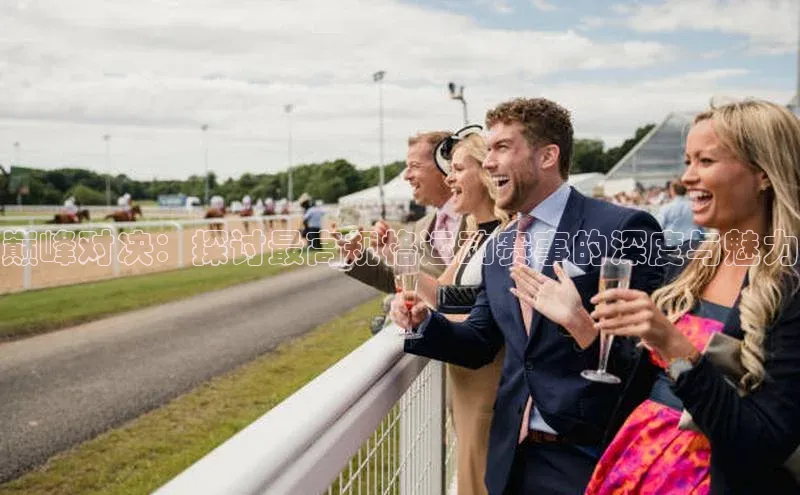 巅峰对决：探讨最高规格运动赛事的深度与魅力