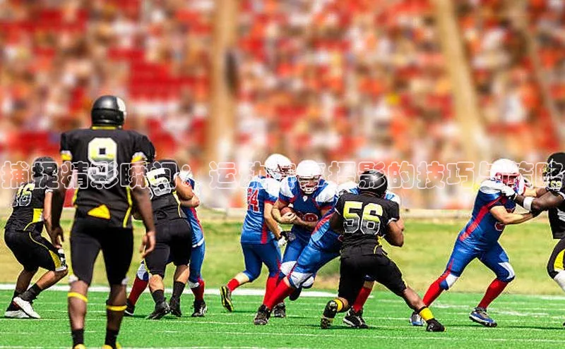 捕捉精彩瞬间：运动赛事摄影的技巧与策略