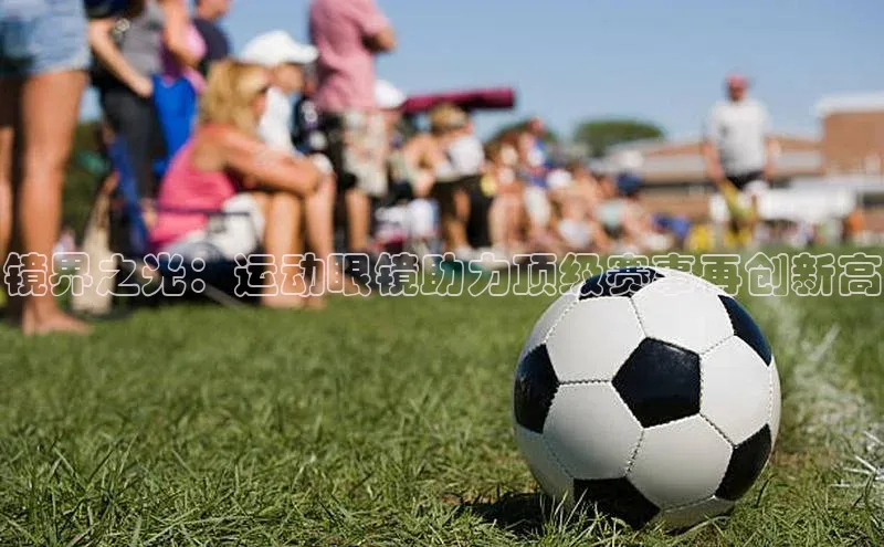 镜界之光：运动眼镜助力顶级赛事再创新高