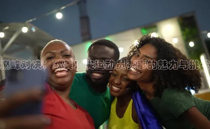 巅峰对决：欧美顶尖运动员赛事的魅力与挑战