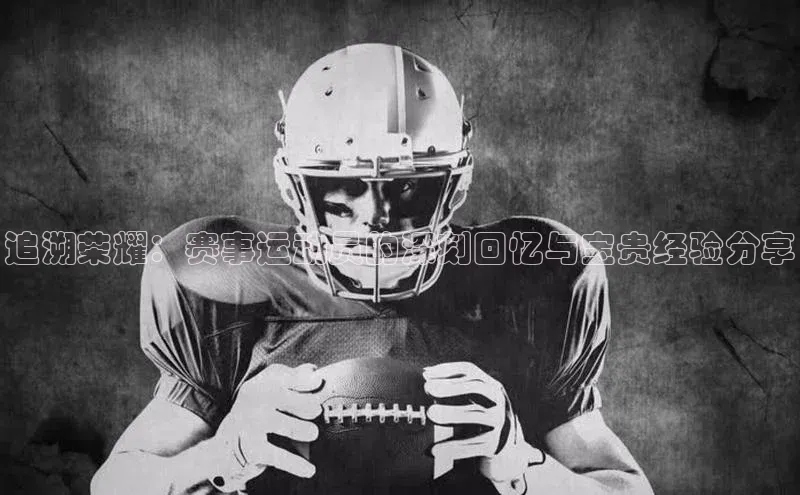 追溯荣耀：赛事运动员的深刻回忆与宝贵经验分享