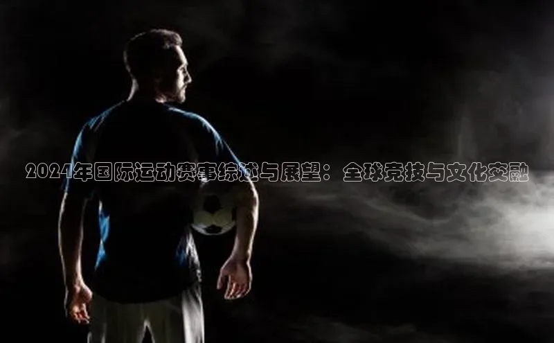 2024年国际运动赛事综述与展望：全球竞技与文化交融
