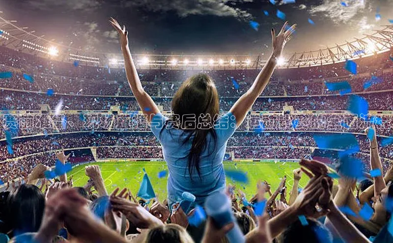 赛前准备、现场直播与赛后总结：运动比赛的全面流程