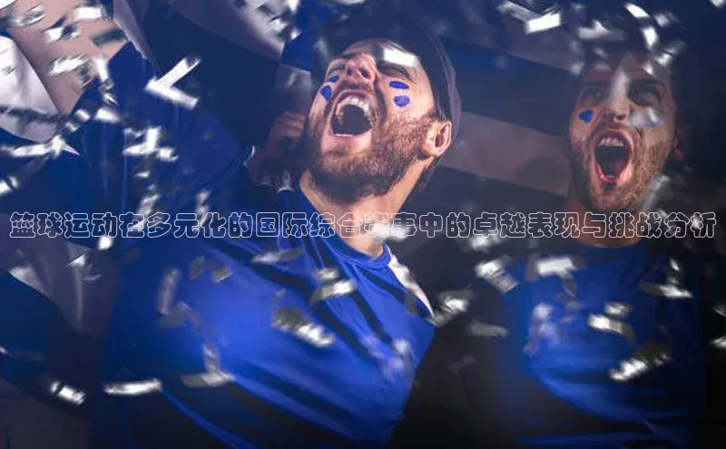 篮球运动在多元化的国际综合赛事中的卓越表现与挑战分析