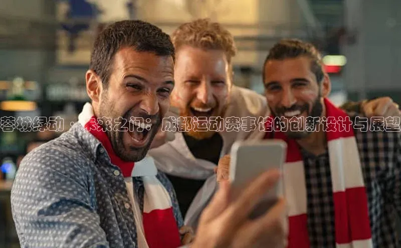 蓉城绿动·未来之门：成都运动赛事馆的创新设计与展望