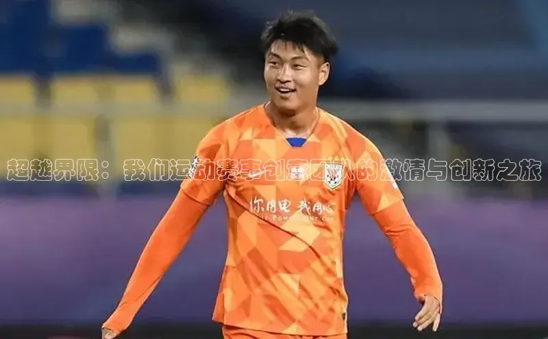 超越界限：我们运动赛事创意团队的激情与创新之旅