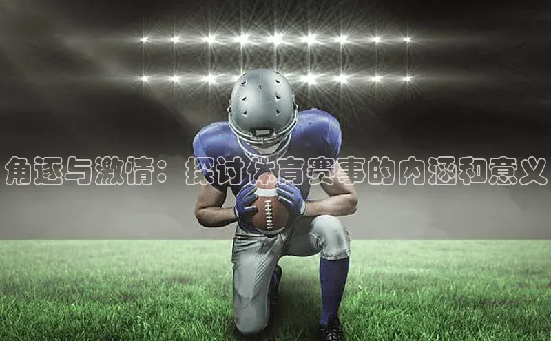 角逐与激情：探讨体育赛事的内涵和意义