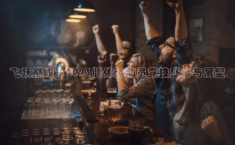 飞跃巅峰：2023健体运动员竞技盛事与展望