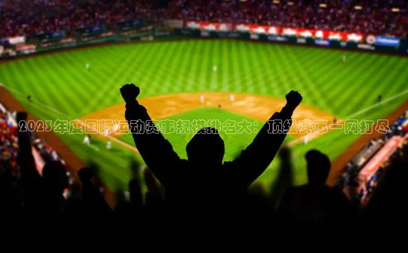 2023年度国际运动赛事规模排名大：顶级赛事一网打尽