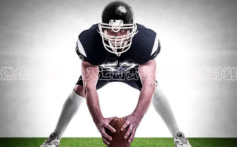 燃烧激情：深入运动赛事中的高燃时刻