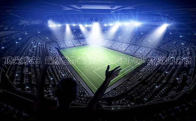 顶尖对决：最新世界运动赛事排行榜前10强榜单分析