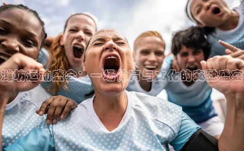 潍坊运动盛会：一场体育与文化的交融盛宴