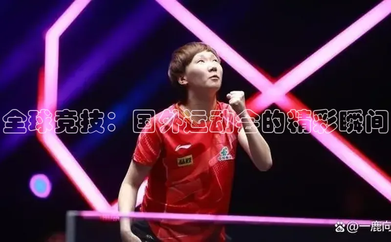 全球竞技：国外运动会的精彩瞬间