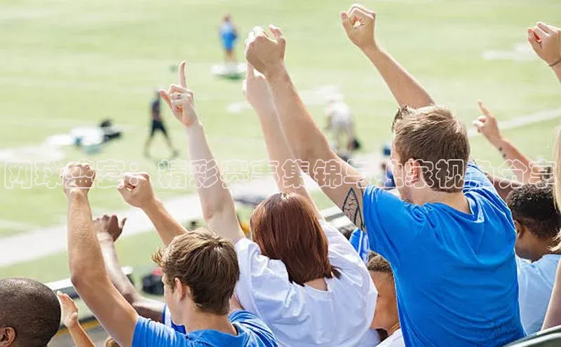 网球盛宴：精彩赛事集锦与独家视角分享