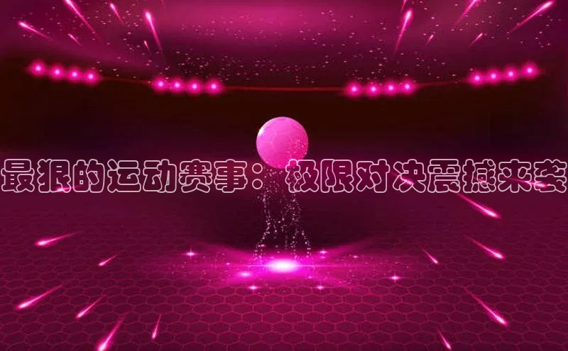 最狠的运动赛事：极限对决震撼来袭