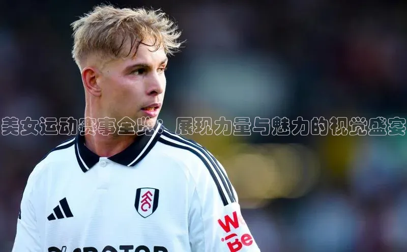 美女运动赛事全览：展现力量与魅力的视觉盛宴