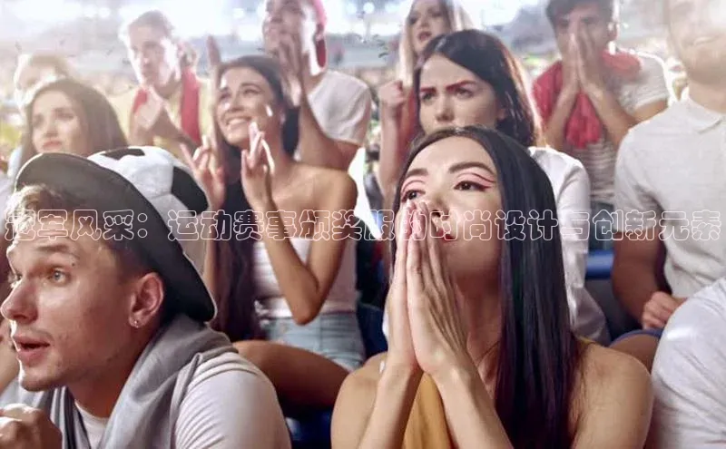 冠军风采：运动赛事颁奖服的时尚设计与创新元素