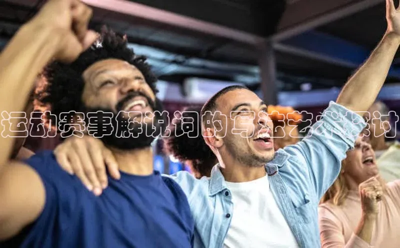 运动赛事解说词的写法艺术探讨