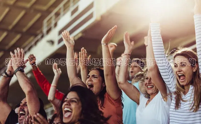 激烈对决：NBA季后赛现场报道的关键细节和精彩瞬间