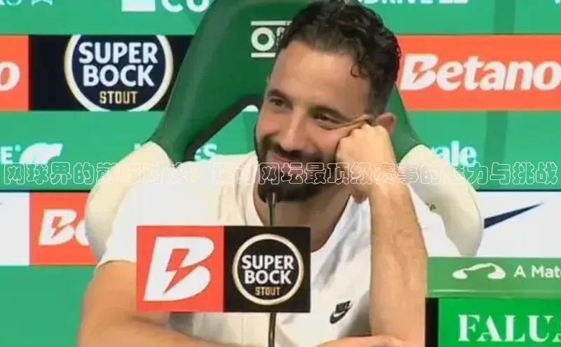 网球界的巅峰对决：探讨网坛最顶级赛事的魅力与挑战