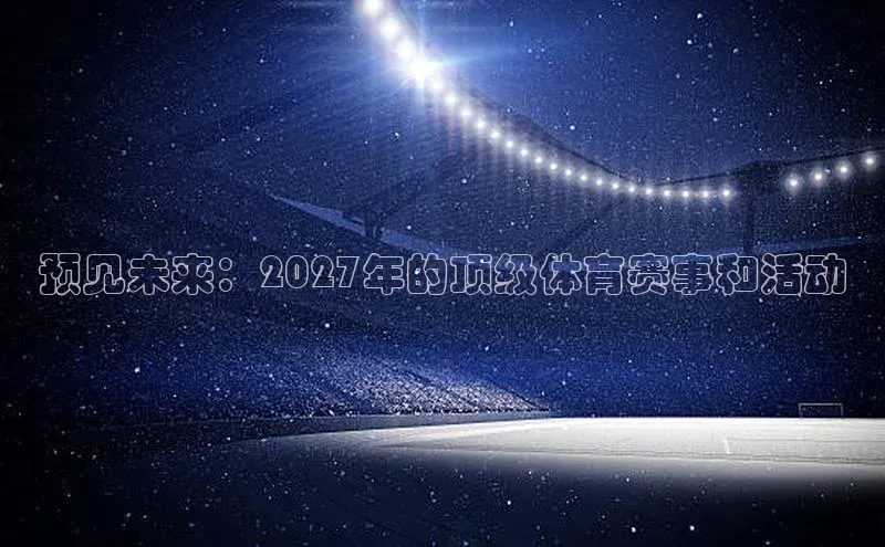 预见未来：2027年的顶级体育赛事和活动