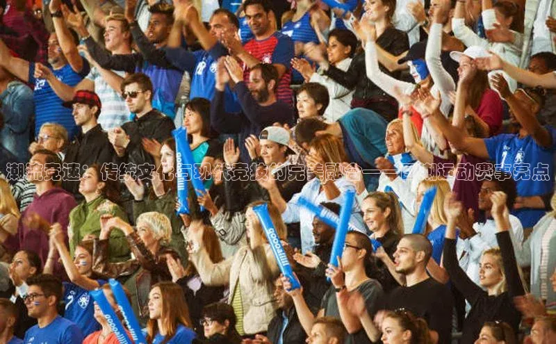 潮流竞速：传统文化与现代竞技的完美融合——国潮运动赛事亮点