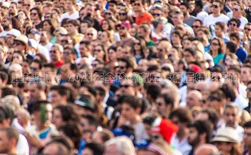 超越屏幕：2023年全球体育盛事幕后精彩瞬间