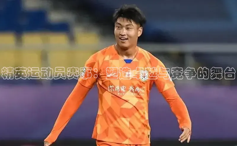 精英运动员赛事：塑造卓越与竞争的舞台