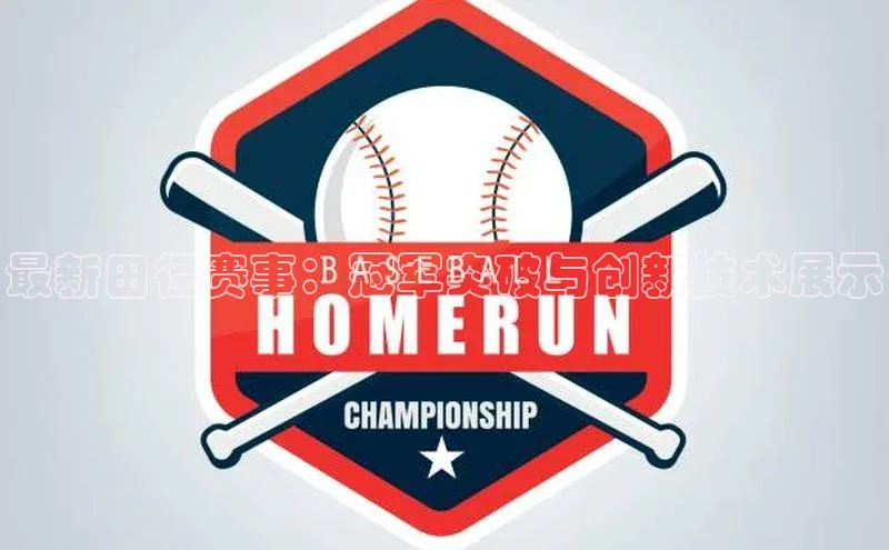 最新田径赛事：冠军突破与创新技术展示